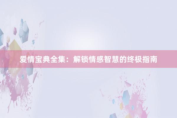 爱情宝典全集：解锁情感智慧的终极指南